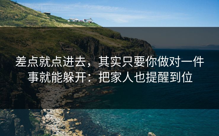 差点就点进去，其实只要你做对一件事就能躲开：把家人也提醒到位