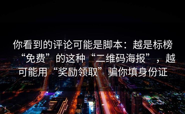 你看到的评论可能是脚本：越是标榜“免费”的这种“二维码海报”，越可能用“奖励领取”骗你填身份证