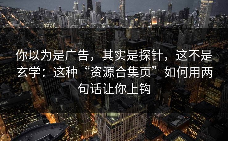 你以为是广告，其实是探针，这不是玄学：这种“资源合集页”如何用两句话让你上钩