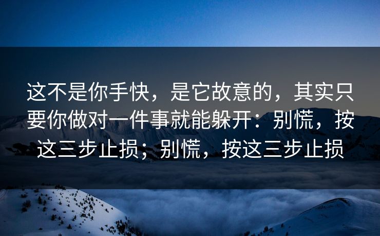 这不是你手快，是它故意的，其实只要你做对一件事就能躲开：别慌，按这三步止损；别慌，按这三步止损
