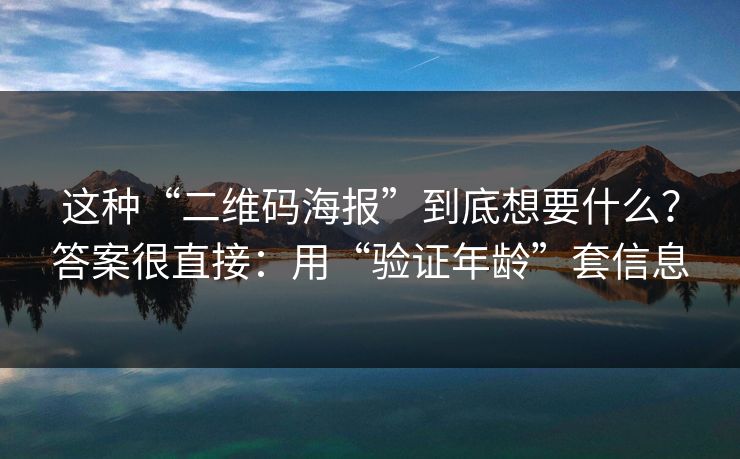 这种“二维码海报”到底想要什么？答案很直接：用“验证年龄”套信息