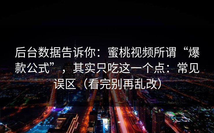 后台数据告诉你：蜜桃视频所谓“爆款公式”，其实只吃这一个点：常见误区（看完别再乱改）