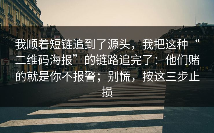 我顺着短链追到了源头，我把这种“二维码海报”的链路追完了：他们赌的就是你不报警；别慌，按这三步止损