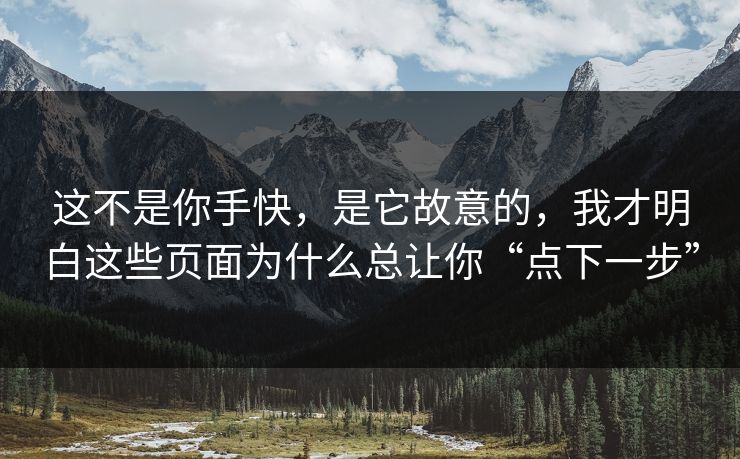 这不是你手快，是它故意的，我才明白这些页面为什么总让你“点下一步”