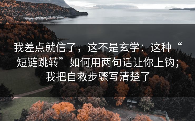 我差点就信了，这不是玄学：这种“短链跳转”如何用两句话让你上钩；我把自救步骤写清楚了