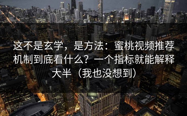这不是玄学，是方法：蜜桃视频推荐机制到底看什么？一个指标就能解释大半（我也没想到）