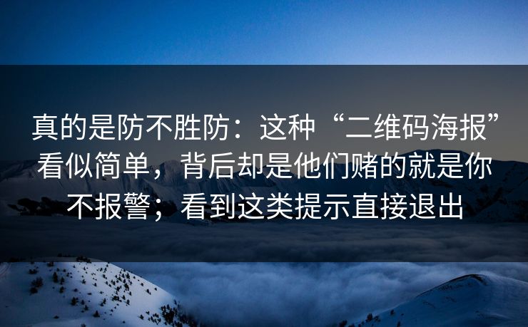 真的是防不胜防：这种“二维码海报”看似简单，背后却是他们赌的就是你不报警；看到这类提示直接退出