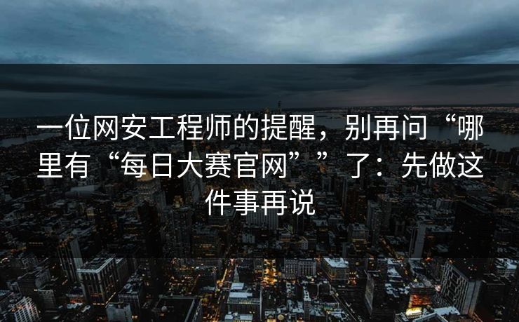 一位网安工程师的提醒，别再问“哪里有“每日大赛官网””了：先做这件事再说
