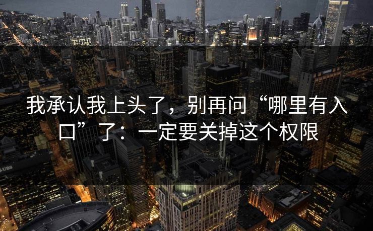 我承认我上头了，别再问“哪里有入口”了：一定要关掉这个权限