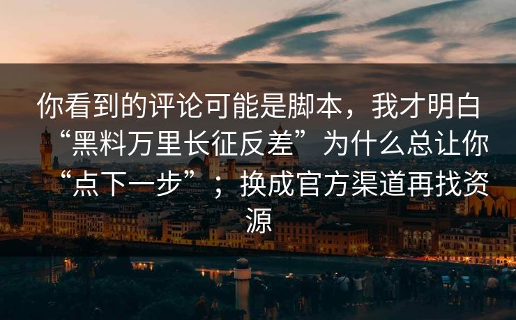 你看到的评论可能是脚本，我才明白“黑料万里长征反差”为什么总让你“点下一步”；换成官方渠道再找资源