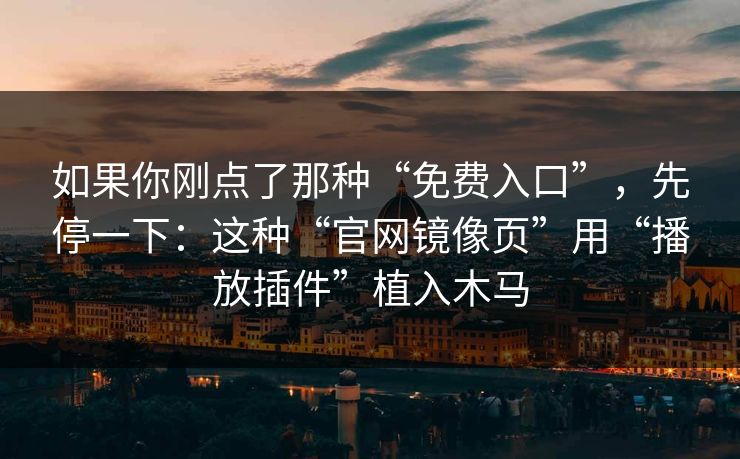 如果你刚点了那种“免费入口”，先停一下：这种“官网镜像页”用“播放插件”植入木马