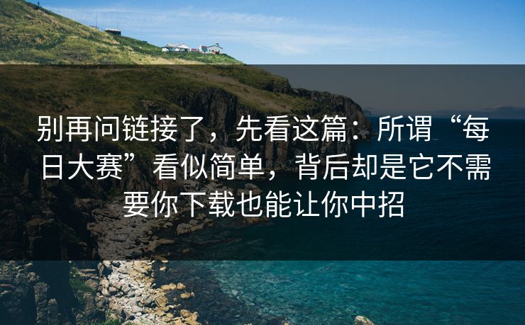别再问链接了，先看这篇：所谓“每日大赛”看似简单，背后却是它不需要你下载也能让你中招