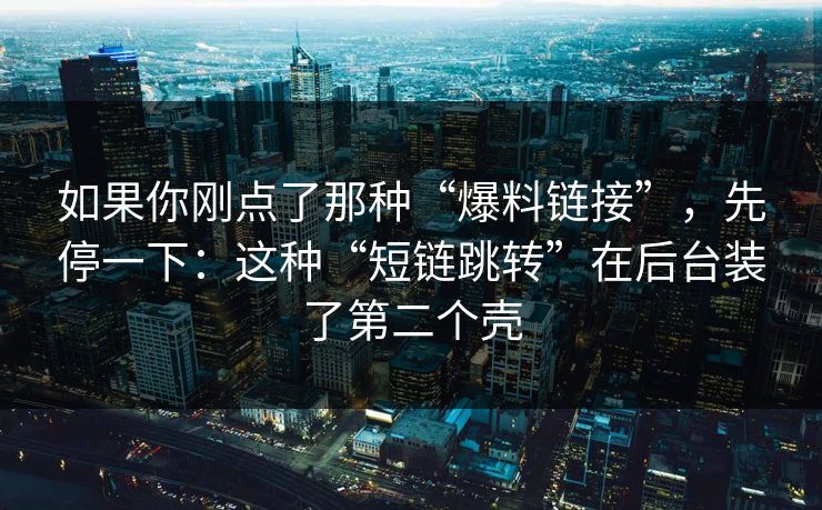 如果你刚点了那种“爆料链接”，先停一下：这种“短链跳转”在后台装了第二个壳