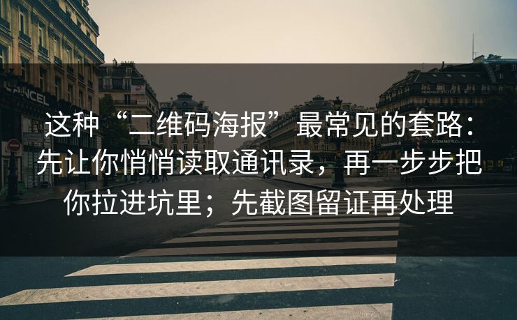 这种“二维码海报”最常见的套路：先让你悄悄读取通讯录，再一步步把你拉进坑里；先截图留证再处理