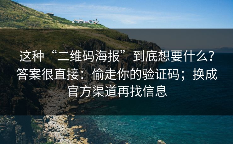 这种“二维码海报”到底想要什么？答案很直接：偷走你的验证码；换成官方渠道再找信息